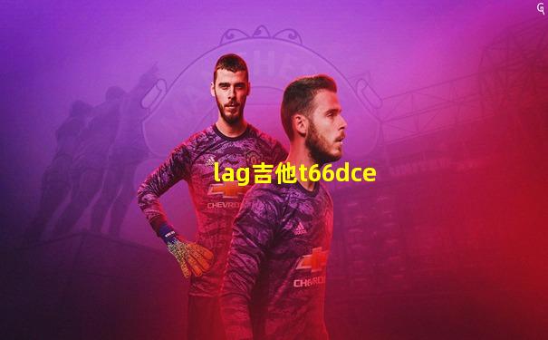 lag吉他t66dce