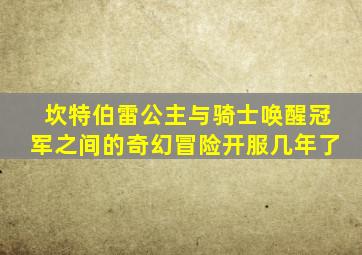 坎特伯雷公主与骑士唤醒冠军之间的奇幻冒险开服几年了