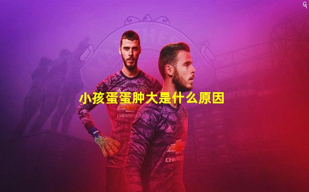 小孩蛋蛋肿大是什么原因