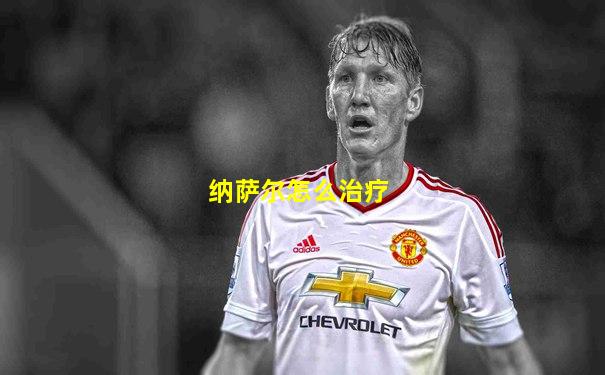 纳萨尔怎么治疗