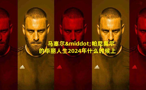 马塞尔·帕尼奥尔的华丽人生2024年什么时候上映