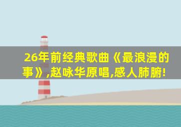 26年前经典歌曲《最浪漫的事》,赵咏华原唱,感人肺腑!