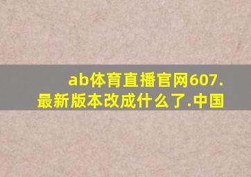 ab体育直播官网607.最新版本改成什么了.中国