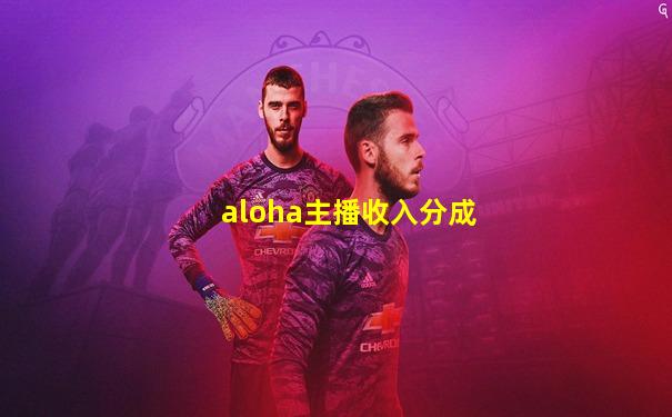 aloha主播收入分成