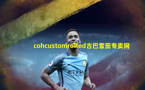 cohcustomrolled古巴雪茄专卖网