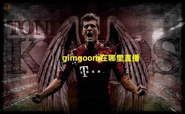 gimgoom在哪里直播