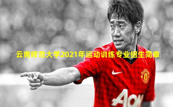 云南师范大学2021年运动训练专业招生简章
