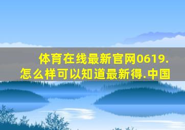 体育在线最新官网0619.怎么样可以知道最新得.中国