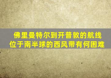佛里曼特尔到开普敦的航线位于南半球的西风带有何困难