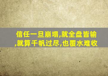 信任一旦崩塌,就全盘皆输,就算千帆过尽,也覆水难收