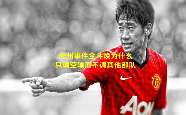 光州事件全斗焕为什么只调空输而不调其他部队
