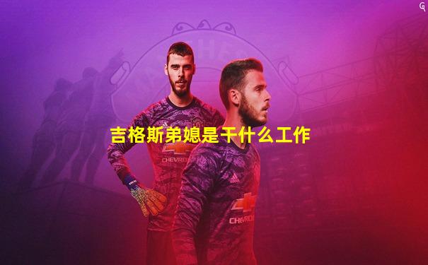 吉格斯弟媳是干什么工作