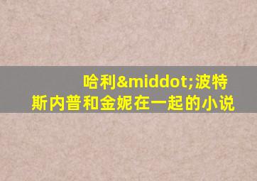 哈利·波特斯内普和金妮在一起的小说