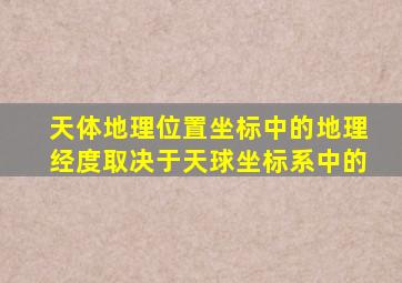 天体地理位置坐标中的地理经度取决于天球坐标系中的