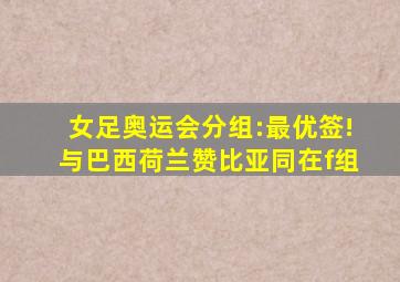 女足奥运会分组:最优签!与巴西荷兰赞比亚同在f组