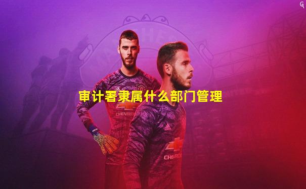 审计署隶属什么部门管理