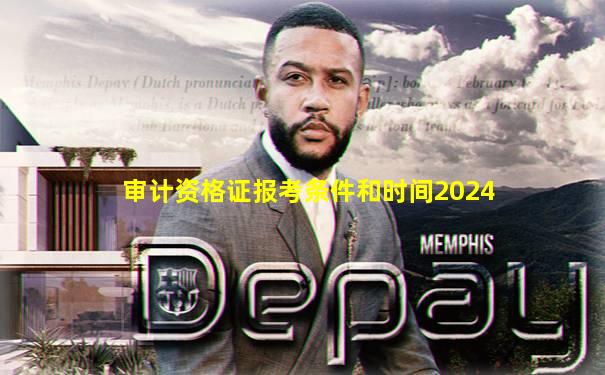 审计资格证报考条件和时间2024