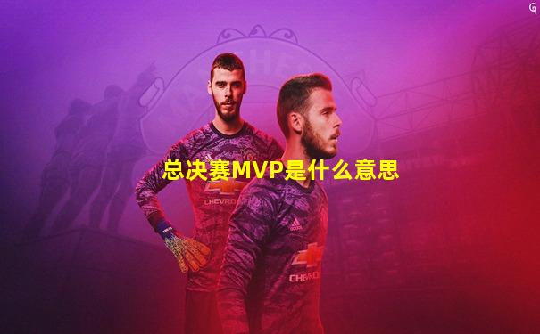总决赛MVP是什么意思