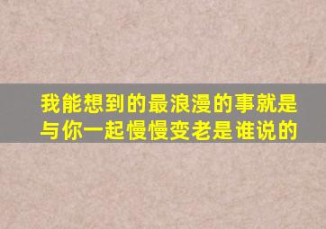 我能想到的最浪漫的事就是与你一起慢慢变老是谁说的