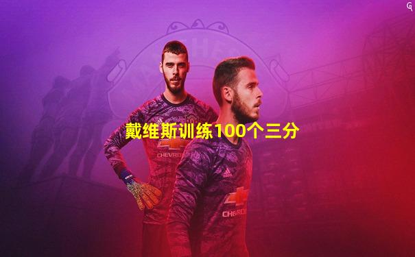 戴维斯训练100个三分
