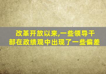 改革开放以来,一些领导干部在政绩观中出现了一些偏差