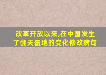 改革开放以来,在中国发生了翻天覆地的变化修改病句