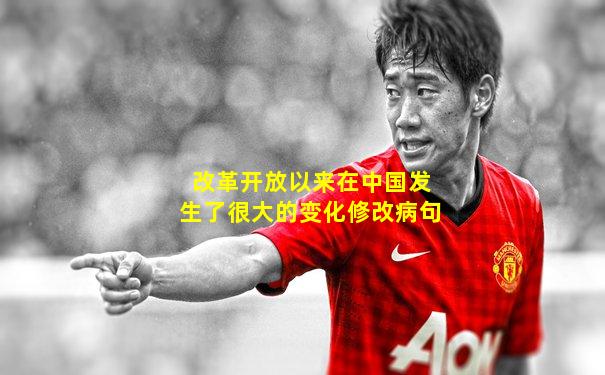 改革开放以来在中国发生了很大的变化修改病句