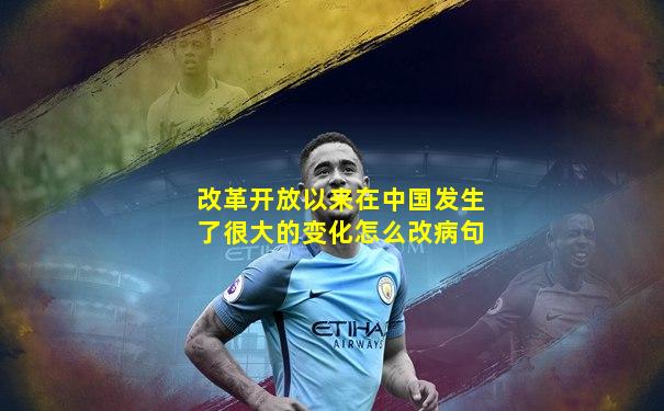 改革开放以来在中国发生了很大的变化怎么改病句