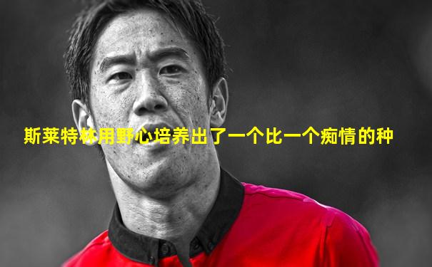 斯莱特林用野心培养出了一个比一个痴情的种