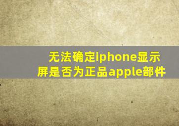 无法确定iphone显示屏是否为正品apple部件