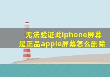 无法验证此iphone屏幕是正品apple屏幕怎么删除