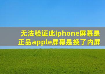 无法验证此iphone屏幕是正品apple屏幕是换了内屏