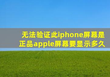 无法验证此iphone屏幕是正品apple屏幕要显示多久