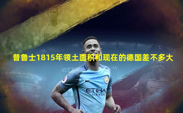 普鲁士1815年领土面积和现在的德国差不多大