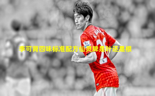 李可肾四味标准配方仙灵脾是叶还是根