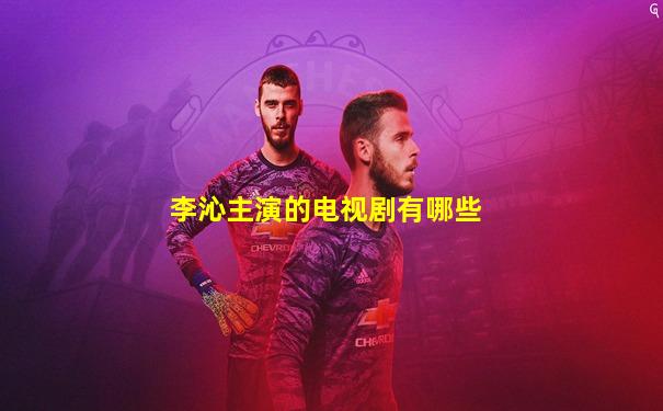 李沁主演的电视剧有哪些