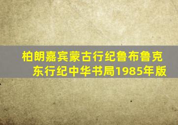柏朗嘉宾蒙古行纪鲁布鲁克东行纪中华书局1985年版