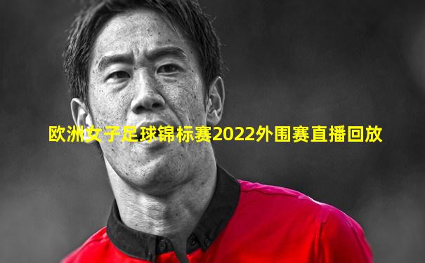 欧洲女子足球锦标赛2022外围赛直播回放
