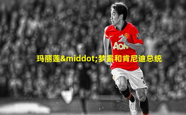 玛丽莲·梦露和肯尼迪总统