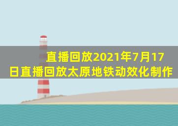 直播回放2021年7月17日直播回放太原地铁动效化制作