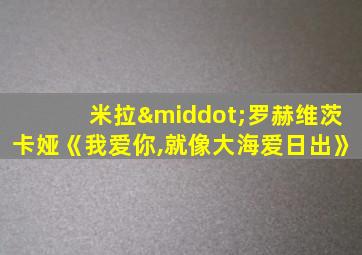 米拉·罗赫维茨卡娅《我爱你,就像大海爱日出》