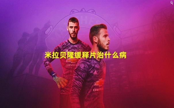 米拉贝隆缓释片治什么病