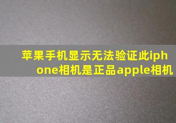 苹果手机显示无法验证此iphone相机是正品apple相机