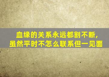 血缘的关系永远都割不断,虽然平时不怎么联系但一见面