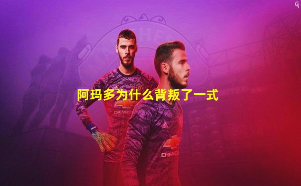 阿玛多为什么背叛了一式