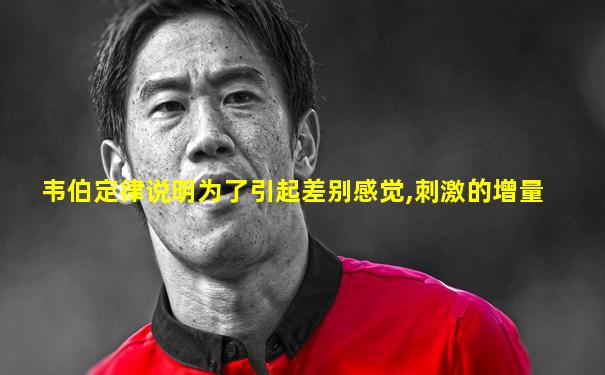 韦伯定律说明为了引起差别感觉,刺激的增量