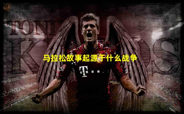 马拉松故事起源于什么战争