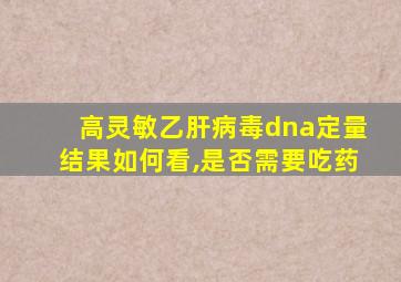 高灵敏乙肝病毒dna定量结果如何看,是否需要吃药