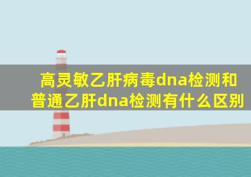 高灵敏乙肝病毒dna检测和普通乙肝dna检测有什么区别