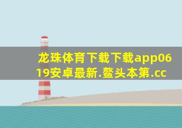 龙珠体育下载下载app0619安卓最新.鳌头本第.cc